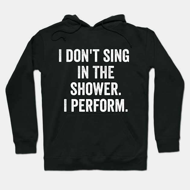 I Don't Sing In The Shower. I Perform. Hoodie by MyHotSpot
